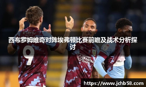 西布罗姆维奇对阵埃弗顿比赛前瞻及战术分析探讨