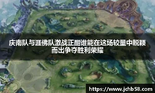 庆南队与涯佛队激战正酣谁能在这场较量中脱颖而出争夺胜利荣耀