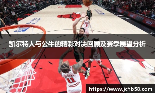 凯尔特人与公牛的精彩对决回顾及赛季展望分析